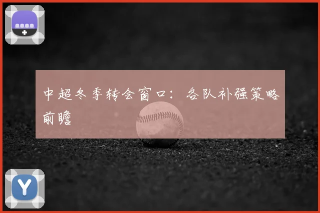 中超冬季转会窗口:各队补强策略前瞻