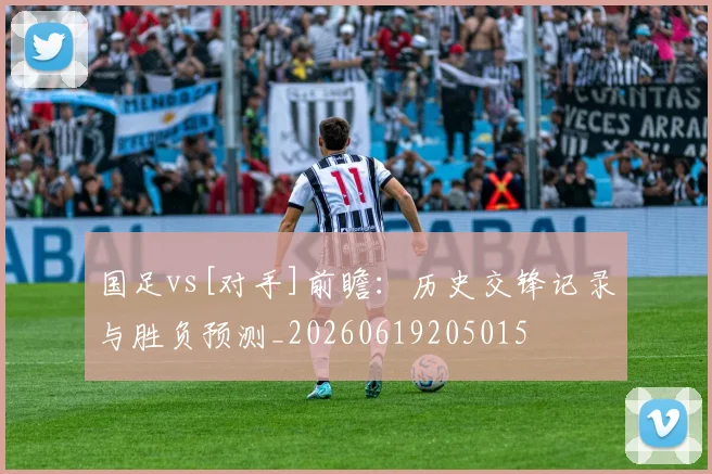 国足vs[对手]前瞻：历史交锋记录与胜负预测_20260619205015