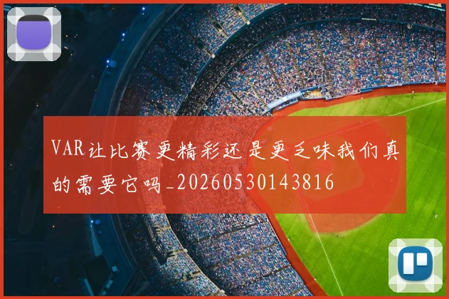 VAR让比赛更精彩还是更乏味我们真的需要它吗_20260530143816