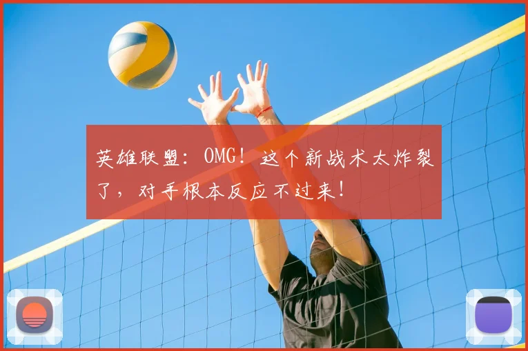 英雄联盟:OMG!这个新战术太炸裂了,对手根本反应不过来!