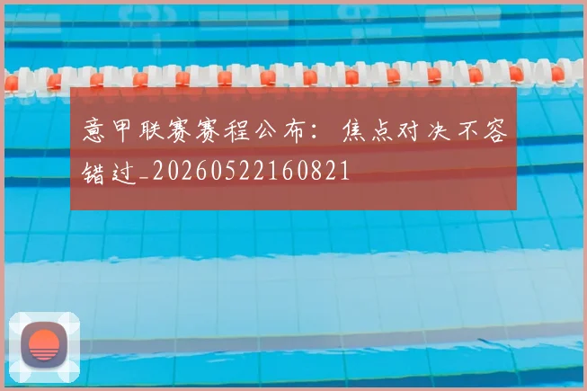 意甲联赛赛程公布:焦点对决不容错过_20260522160821