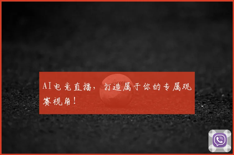 AI电竞直播,打造属于你的专属观赛视角!