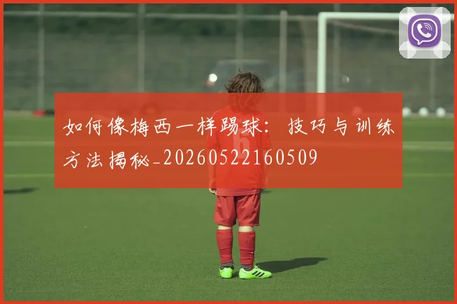 如何像梅西一样踢球:技巧与训练方法揭秘_20260522160509