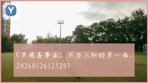 C罗慈善事业:不为人知的另一面_20260526125207