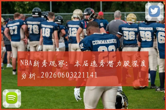 NBA新秀观察:本届选秀潜力股深度分析_20260603221141
