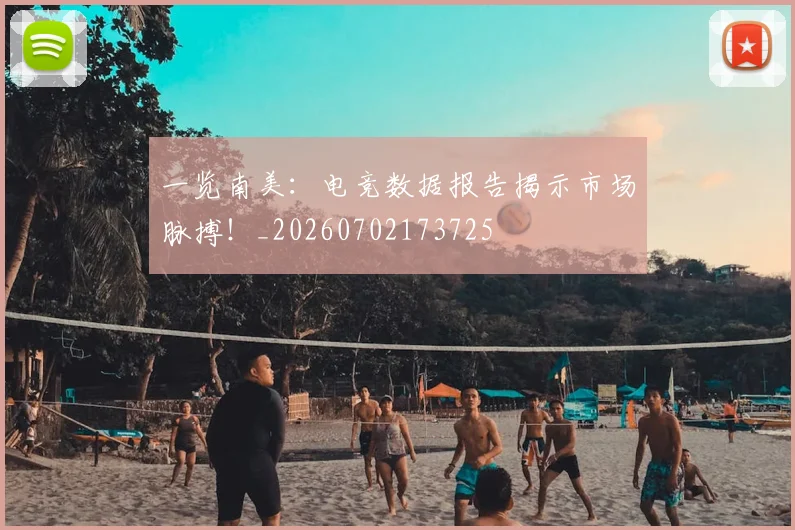一览南美:电竞数据报告揭示市场脉搏!_20260702173725