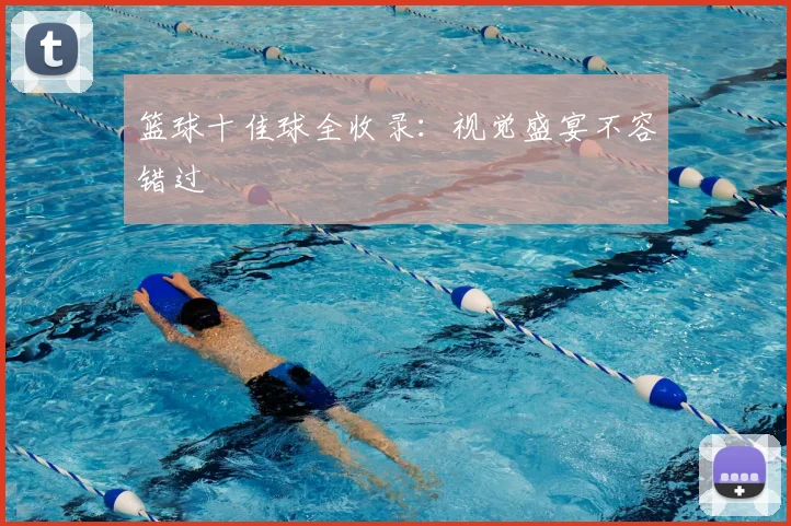 篮球十佳球全收录:视觉盛宴不容错过