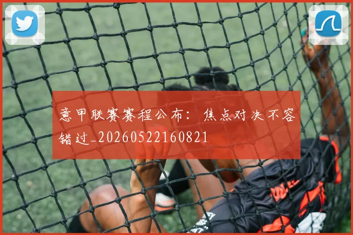 意甲联赛赛程公布:焦点对决不容错过_20260522160821
