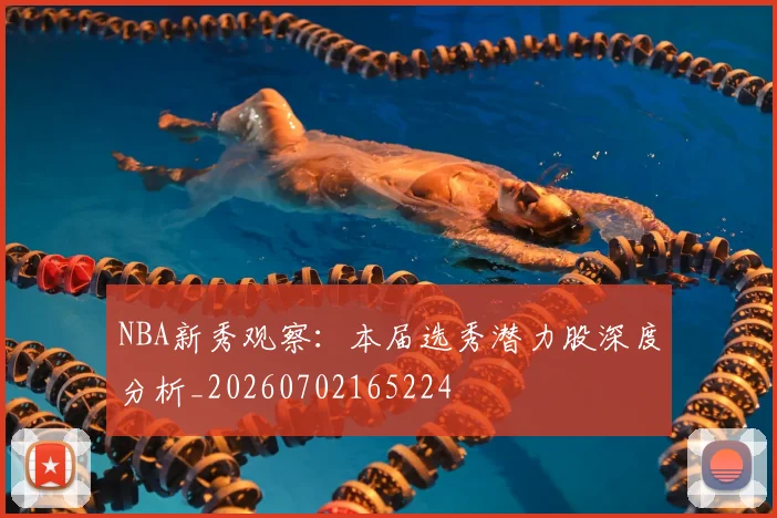 NBA新秀观察:本届选秀潜力股深度分析_20260702165224