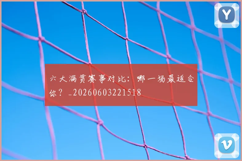 六大满贯赛事对比:哪一场最适合你?_20260603221518