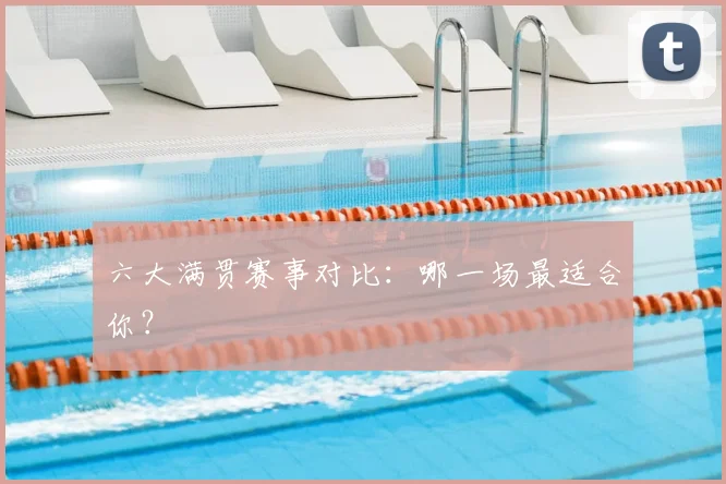 六大满贯赛事对比:哪一场最适合你?