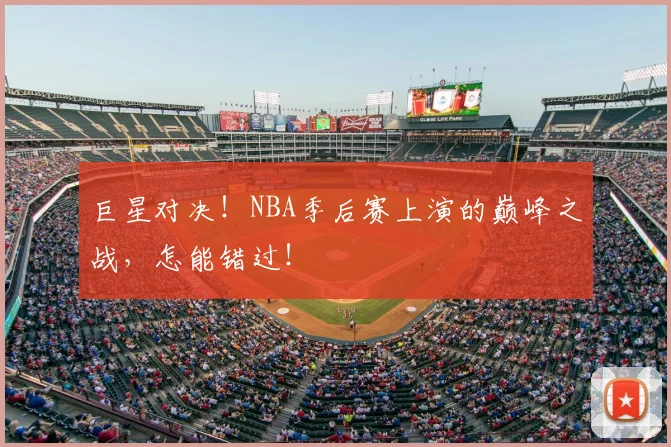 巨星对决!NBA季后赛上演的巅峰之战,怎能错过!