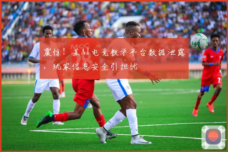 震惊!某AI电竞教学平台数据泄露,玩家信息安全引担忧