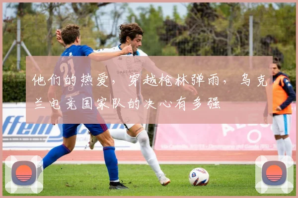 他们的热爱，穿越枪林弹雨，乌克兰电竞国家队的决心有多强