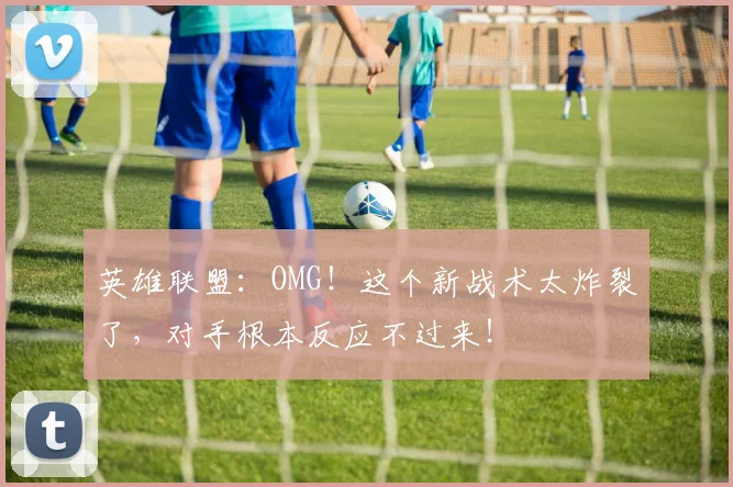 英雄联盟:OMG!这个新战术太炸裂了,对手根本反应不过来!
