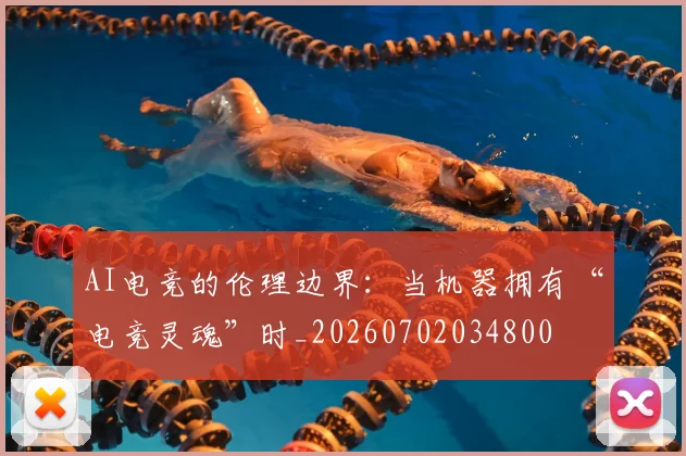 AI电竞的伦理边界:当机器拥有“电竞灵魂”时_20260702034800