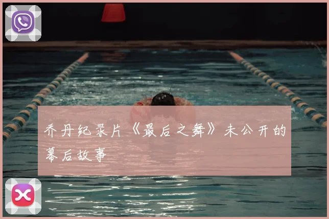 乔丹纪录片《最后之舞》未公开的幕后故事