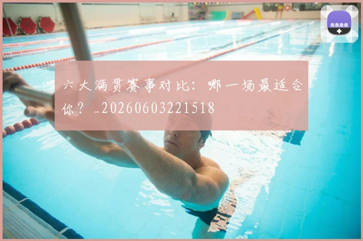 六大满贯赛事对比:哪一场最适合你?_20260603221518