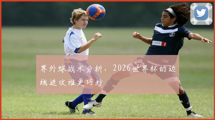 界外球战术分析,2026世界杯的边线进攻谁更巧妙