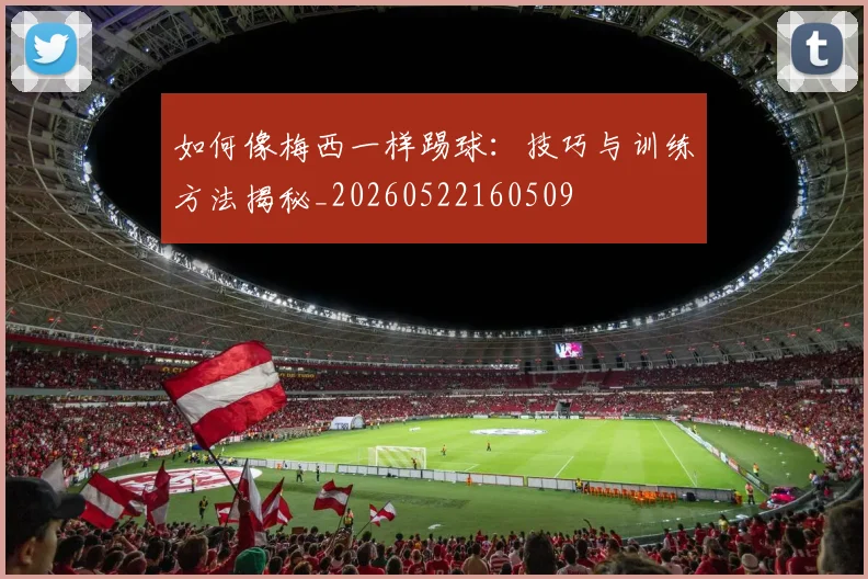 如何像梅西一样踢球:技巧与训练方法揭秘_20260522160509