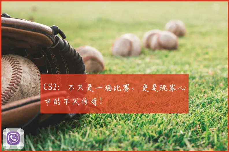 CS2：不只是一场比赛，更是玩家心中的不灭传奇！