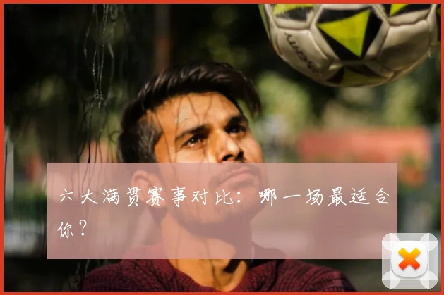 六大满贯赛事对比:哪一场最适合你?