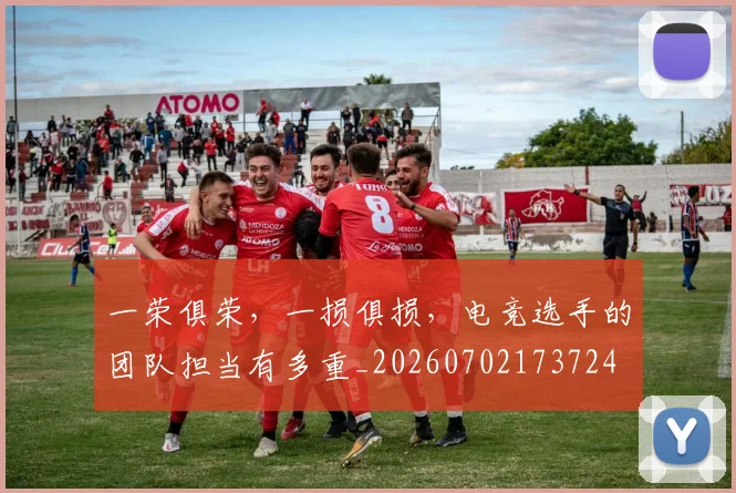 一荣俱荣,一损俱损,电竞选手的团队担当有多重_20260702173724