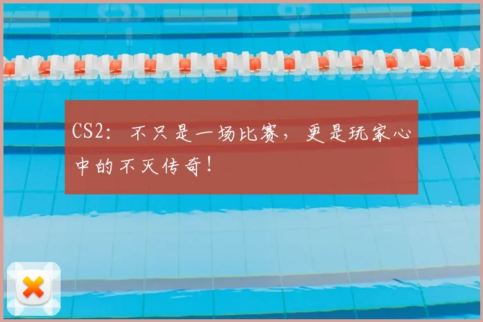 CS2:不只是一场比赛,更是玩家心中的不灭传奇!