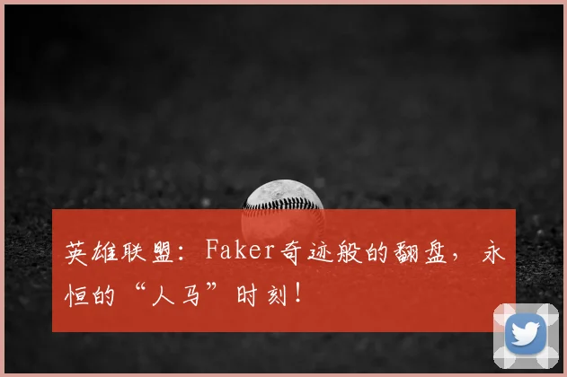英雄联盟:Faker奇迹般的翻盘,永恒的“人马”时刻!