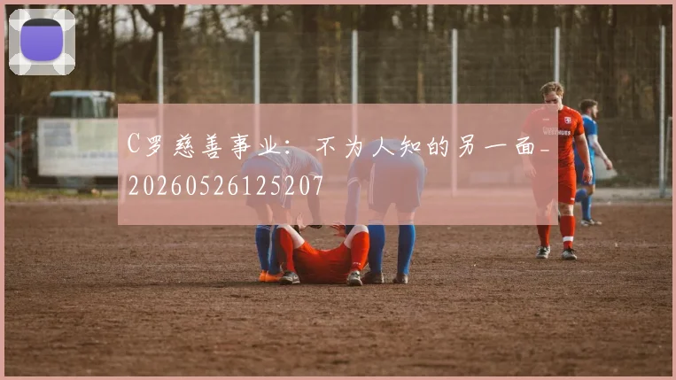C罗慈善事业：不为人知的另一面_20260526125207