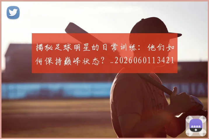 揭秘足球明星的日常训练:他们如何保持巅峰状态?_20260601134211